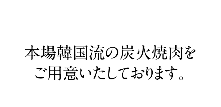 本場韓国流の炭火焼肉をご用意いたしております