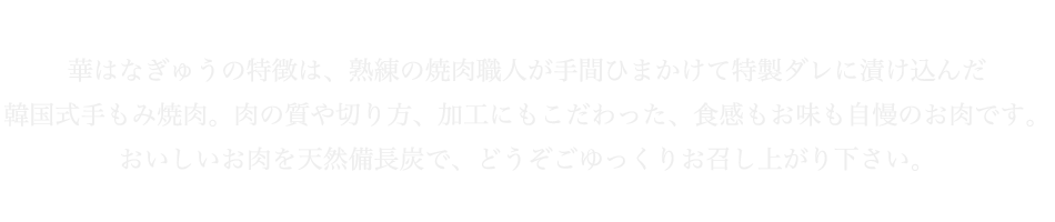 華はなぎゅうの特徴は、熟練の焼肉職人が手間ひまかけて特製ダレに漬け込んだ韓国式手もみ焼肉