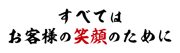 すべてはお客様の笑顔のために