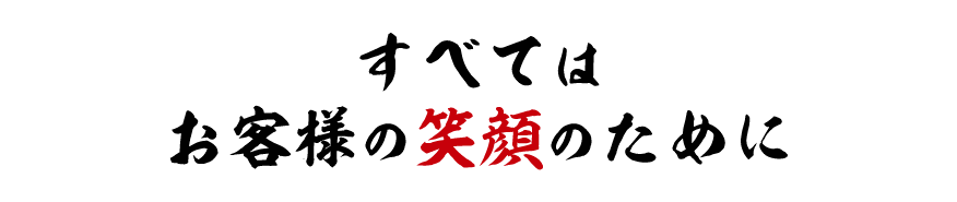 すべてはお客様の笑顔のために