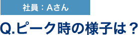 Q.ピーク時の様子は？