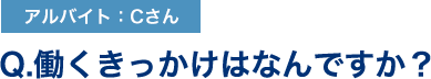 Q.働くきっかけはなんですか？