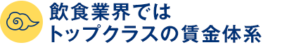 飲食業界ではトップクラスの賃金体系