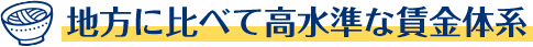 地方に比べて高水準な賃金体系