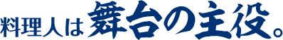 調理人は舞台の主役。